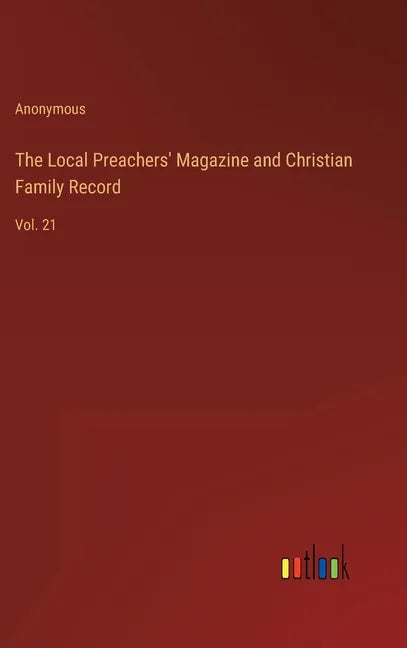 The Local Preachers' Magazine and Christian Family Record: Vol. 21 - Hardcover