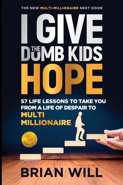 I Give The Dumb Kids Hope: 57 Life Lessons to Take You From a Life of Despair to Multi-Millionaire - Paperback