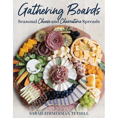 Gathering Boards: Seasonal Cheese and Charcuterie Spreads for Easy and Memorable Entertaining - Hardcover