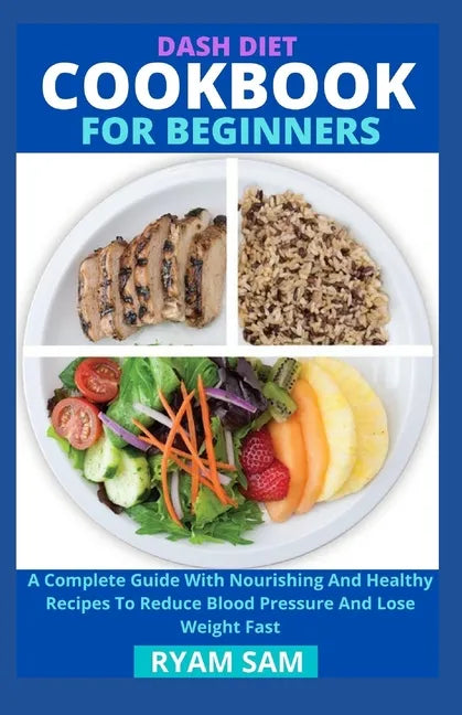 Dash Diet Cookbook For Beginners: A Complete Guide With Nourishing And Healthy Recipes To Reduce Blood Pressure And Lose Weight Fast - Paperback