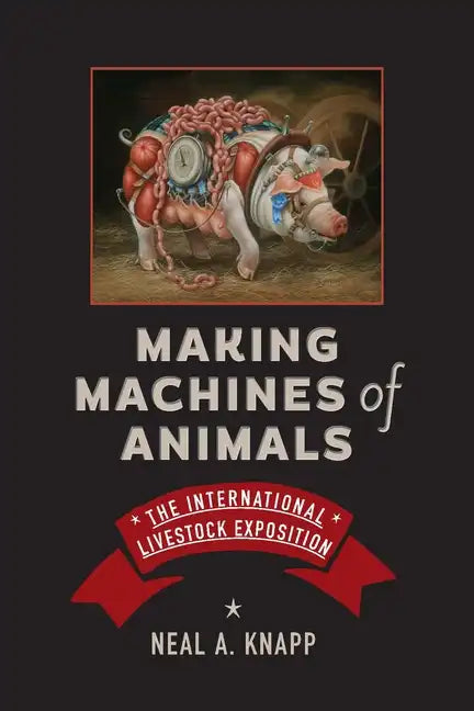 Making Machines of Animals: The International Livestock Exposition - Hardcover