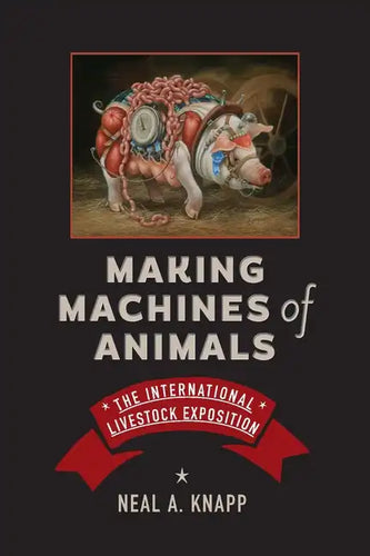Making Machines of Animals: The International Livestock Exposition - Hardcover