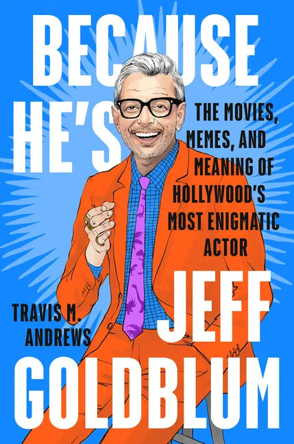 Because He's Jeff Goldblum: The Movies, Memes, and Meaning of Hollywood's Most Enigmatic Actor - Hardcover