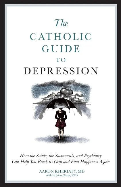 The Catholic Guide to Depression: How the Saints, the Sacraments, and Psychiatry Can Help You Break Its Grip and Find Happiness Again - Paperback