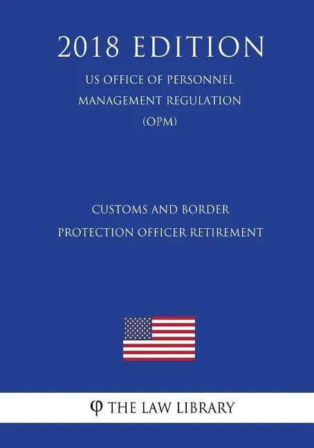 Customs and Border Protection Officer Retirement (US Office of Personnel Management Regulation) (OPM) (2018 Edition) - Paperback