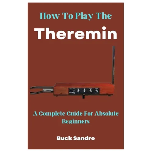 How To Play The Theremin: A Complete Guide For Absolute Beginners - Paperback