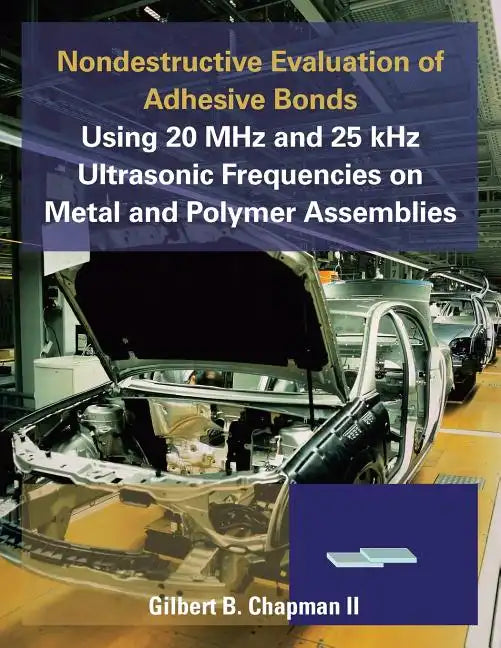 Nondestructive Evaluation of Adhesive Bonds Using 20 MHz and 25 Khz Ultrasonic Frequencies on Metal and Polymer Assemblies - Paperback