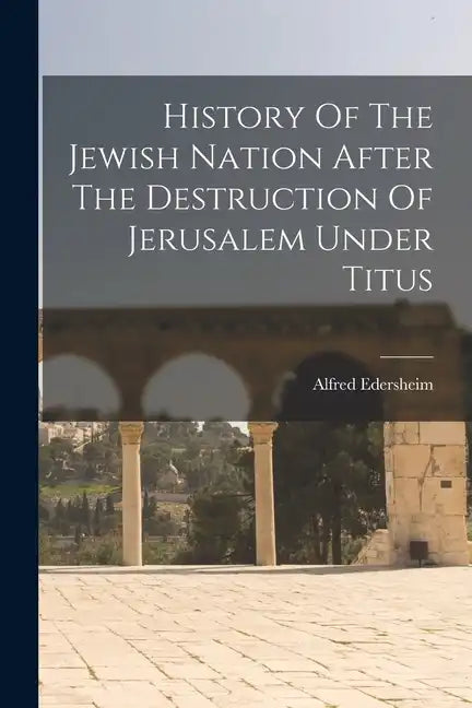 History Of The Jewish Nation After The Destruction Of Jerusalem Under Titus - Paperback