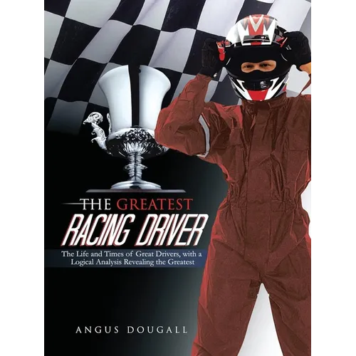 The Greatest Racing Driver: The Life and Times of Great Drivers, with a Logical Analysis Revealing the Greatest: The Life and Times of Great Drive - Paperback