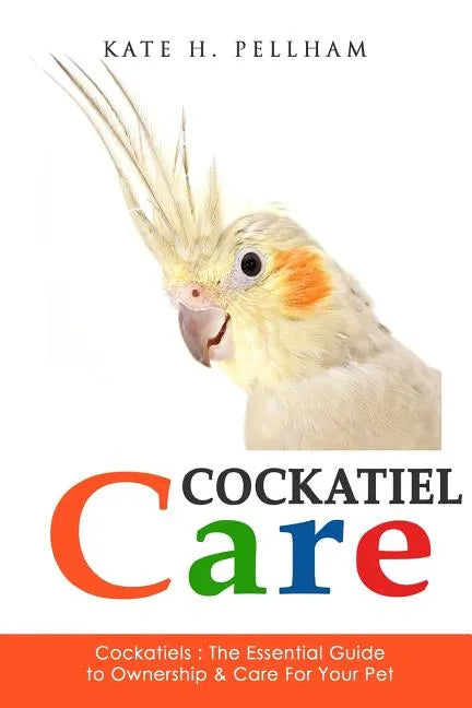 Cockatiels: The Essential Guide to Ownership, Care, & Training For Your Pet - Paperback