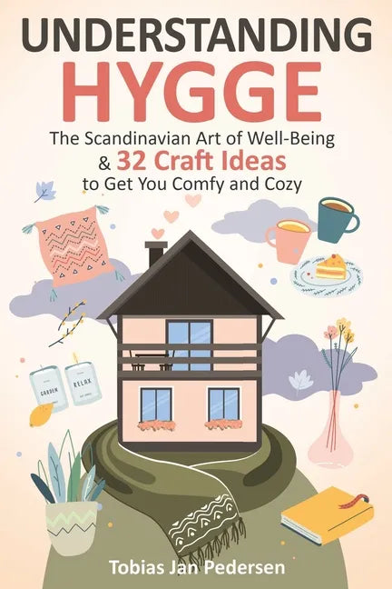 Understanding Hygge: The Scandinavian Art of Well-Being & 32 Craft Ideas to Get You Comfy and Cozy - Paperback