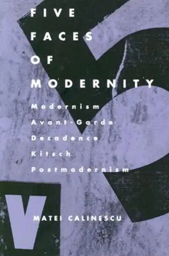 Five Faces of Modernity: Modernism, Avant-garde, Decadence, Kitsch, Postmodernism - Paperback