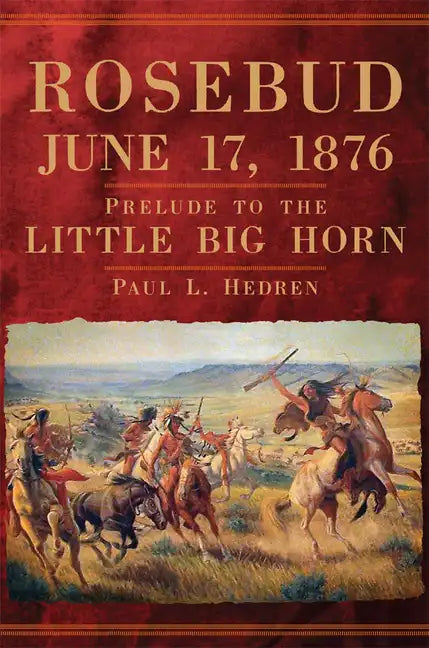 Rosebud, June 17, 1876: Prelude to the Little Big Horn - Hardcover