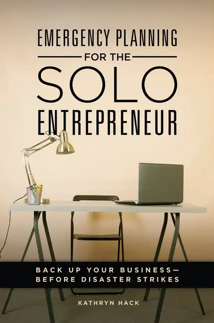 Emergency Planning for the Solo Entrepreneur: Back Up Your Business--Before Disaster Strikes - Hardcover