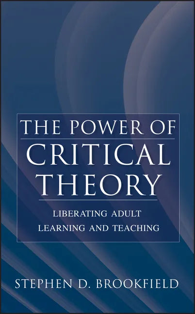 The Power of Critical Theory: Liberating Adult Learning and Teaching - Hardcover