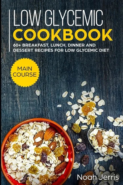 Low Glycemic Cookbook: MAIN COURSE - 60+ Breakfast, Lunch, Dinner and Dessert Recipes for Low Glycemic Diet - Paperback