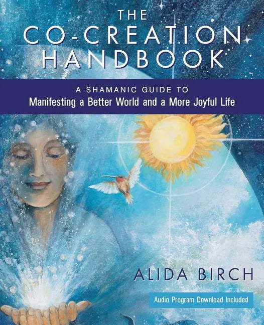 The Co-Creation Handbook: A Shamanic Guide to Manifesting a Better World and a More Joyful Life - Paperback