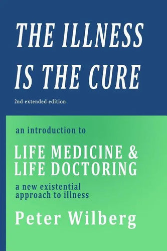 The Illness is the Cure - 2nd extended edition: an introduction to Life Medicine and Life Doctoring - a new existential approach to illness - Paperback