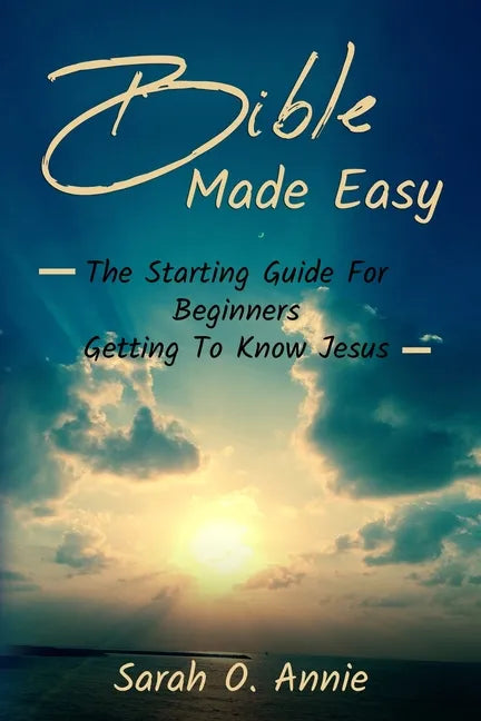 Bible Made Easy: The Starting Guide For Beginners Getting To Know Jesus Christ - Paperback