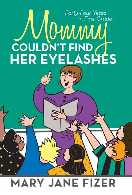 Mommy Couldn't Find Her Eyelashes: Forty-Four Years in First Grade - Hardcover
