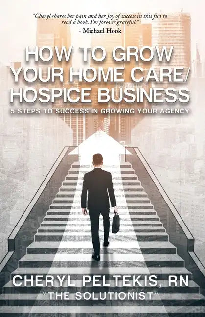 How to Grow Your Home Care/Hospice Business: 5 Steps to Success in Growing Your Agency - Paperback