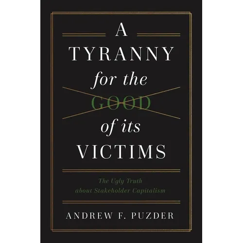 A Tyranny for the Good of Its Victims: The Ugly Truth about Stakeholder Capitalism - Hardcover