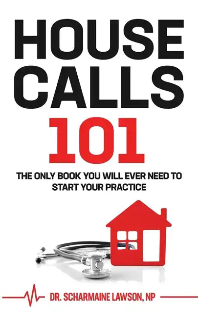 Housecalls 101: The Only Book You Will Ever Need To Start Your Housecall Practice - Paperback