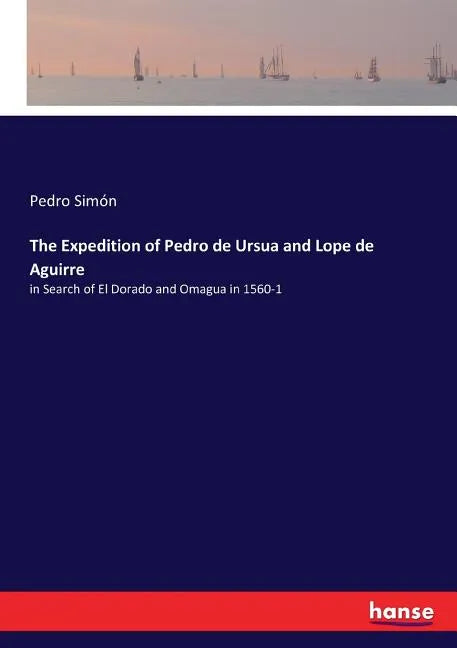 The Expedition of Pedro de Ursua and Lope de Aguirre: in Search of El Dorado and Omagua in 1560-1 - Paperback