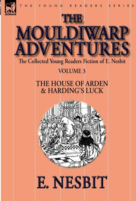 The Collected Young Readers Fiction of E. Nesbit-Volume 3: The Mouldiwarp Adventures-The House of Arden & Harding's Luck - Hardcover
