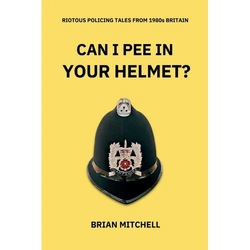 Can I Pee in Your Helmet?: RIOTOUS POLICING TALES FROM 1980s BRITAIN - Paperback
