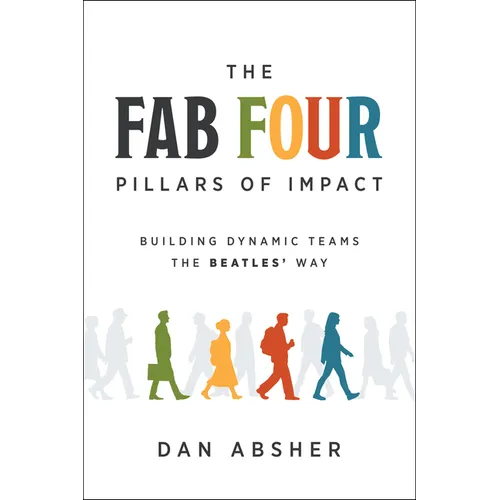 The Fab Four Pillars of Impact: Building Dynamic Teams the Beatles' Way - Hardcover