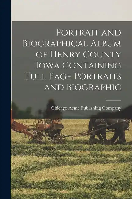 Portrait and Biographical Album of Henry County Iowa Containing Full Page Portraits and Biographic - Paperback