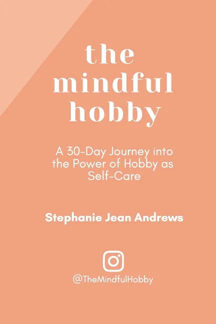 The Mindful Hobby: A 30-Day Journey into the Power of Hobby as Self-Care - Paperback