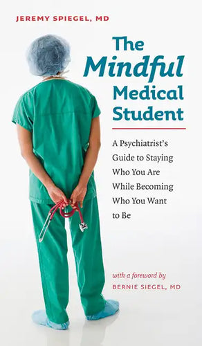 The Mindful Medical Student: A Psychiatrist's Guide to Staying Who You Are While Becoming Who You Want to Be - Paperback