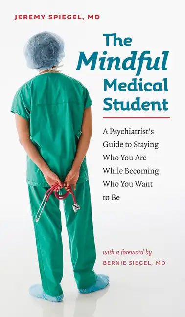The Mindful Medical Student: A Psychiatrist's Guide to Staying Who You Are While Becoming Who You Want to Be - Paperback