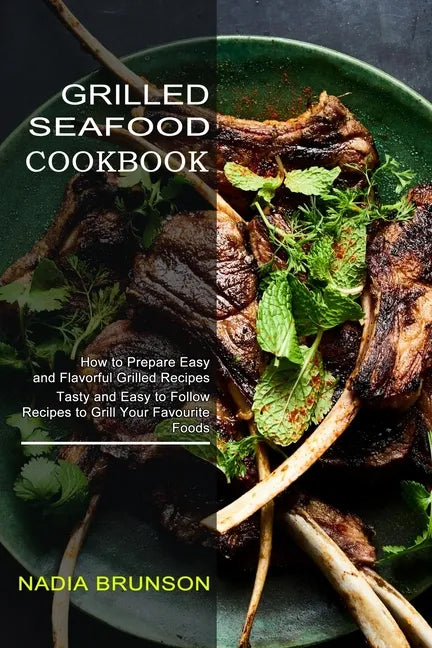 Grilled Seafood Cookbook: Tasty and Easy to Follow Recipes to Grill Your Favourite Foods (How to Prepare Easy and Flavorful Grilled Recipes) - Paperback