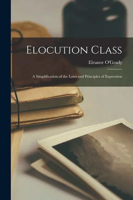 Elocution Class: a Simplification of the Laws and Principles of Expression - Paperback