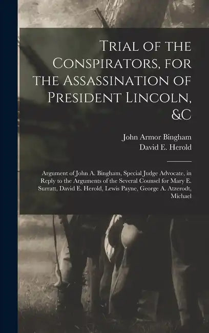 Trial of the Conspirators, for the Assassination of President Lincoln, &c: Argument of John A. Bingham, Special Judge Advocate, in Reply to the Argume - Hardcover