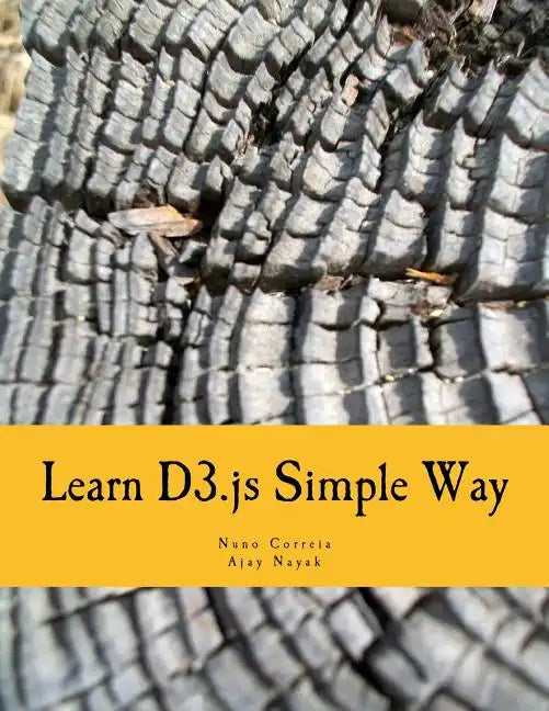 Learn D3.js Simple Way: Learn How to Work With D3 Javascript Libraries in Step-by-Step and Most Simple Manner With Lots of Hands-On Examples - Paperback