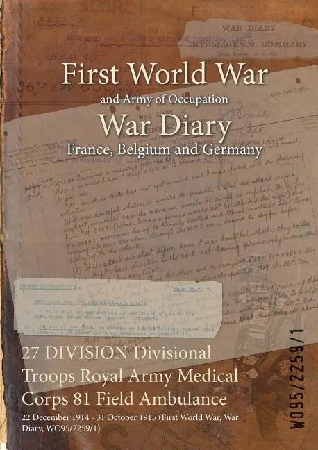 27 DIVISION Divisional Troops Royal Army Medical Corps 81 Field Ambulance: 22 December 1914 - 31 October 1915 (First World War, War Diary, WO95/2259/1 - Paperback
