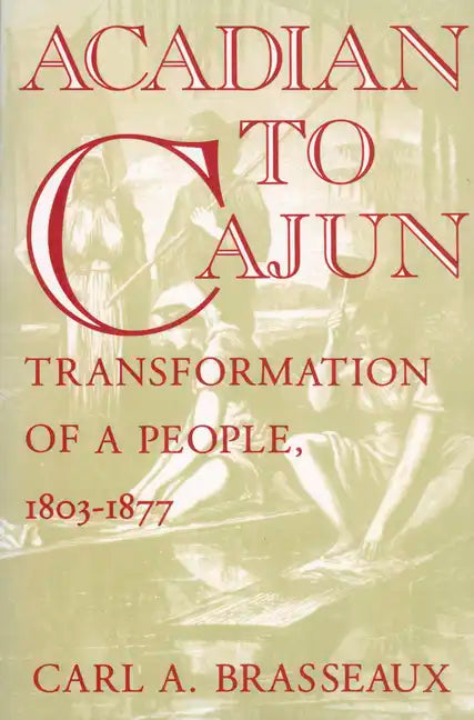 Acadian to Cajun: Transformation of a People, 1803-1877 - Paperback