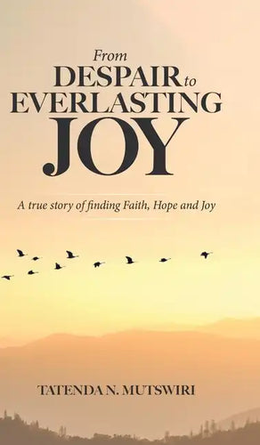 From Despair to Everlasting Joy: A True Story of Finding Faith, Hope and Joy - Hardcover