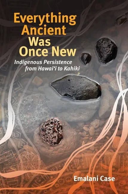 Everything Ancient Was Once New: Indigenous Persistence from Hawaiʻi to Kahiki - Paperback
