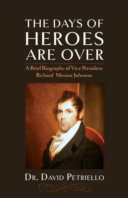 The Days of Heroes Are Over: A Brief Biography of Vice President Richard Mentor Johnson - Paperback