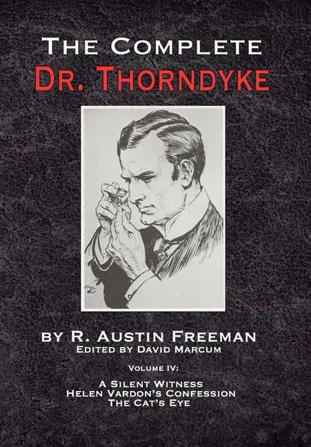 The Complete Dr. Thorndyke - Volume IV: A Silent Witness, Helen Vardon's Confession and The Cat's Eye - Hardcover