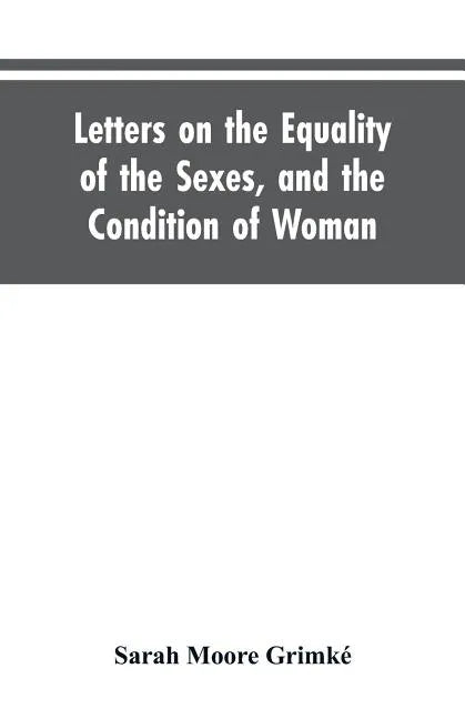 Letters on the Equality of the Sexes, and the Condition of Woman: Addressed to Mary S. Parker - Paperback
