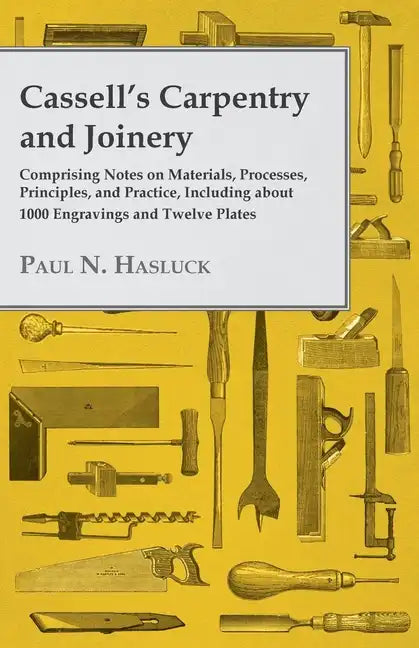 Cassell's Carpentry and Joinery: Comprising Notes on Materials, Processes, Principles, and Practice, Including about 1800 Engravings and Twelve Plates - Paperback