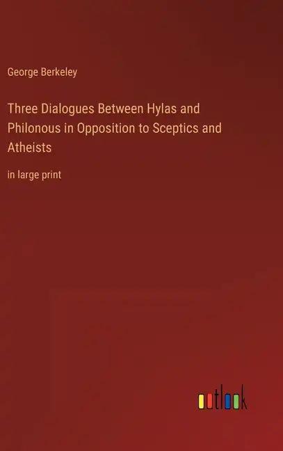 Three Dialogues Between Hylas and Philonous in Opposition to Sceptics and Atheists: in large print - Hardcover