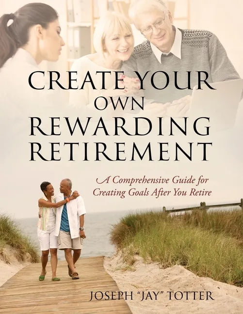 Create Your Own Rewarding Retirement: A Comprehensive Guide for Creating Goals After You Retire - Paperback
