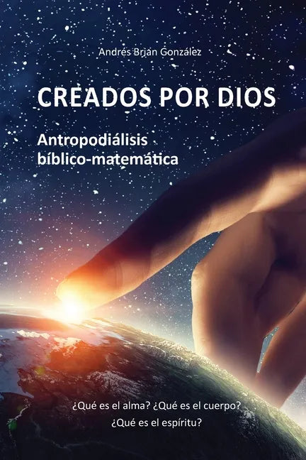 Creados por Dios. Antropodiálisis bíblico-matemática: ¿Qué es el alma? ¿Qué es el cuerpo? ¿Qué es el espíritu? - Paperback